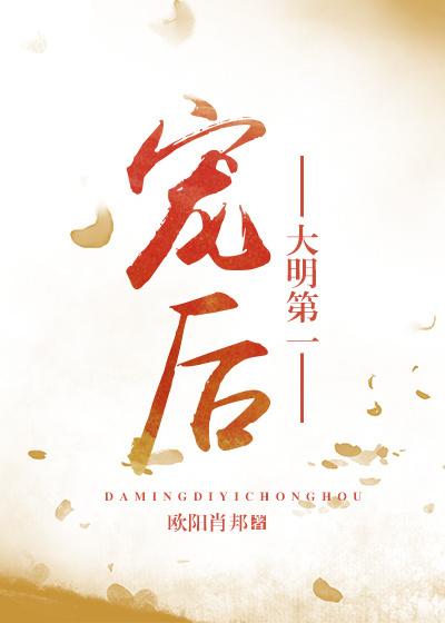 大明第一宠后欧阳肖邦全文最新章节免费阅读