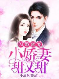 闪婚蜜宠小娇妻甜又甜宫奕深夜来访