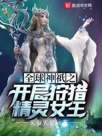 全球神祗之开局狩猎精灵女王txt