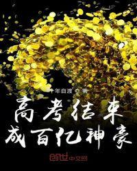 高考结束成百亿神豪免费观看