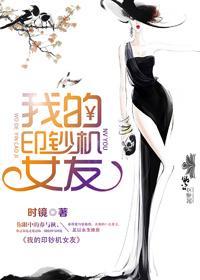 我的印钞机女友免费阅读全文完整版无错