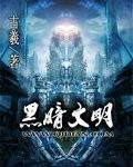 黑暗文明无删减笔趣阁