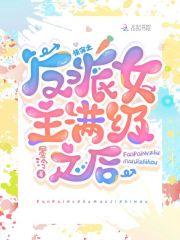 快穿反派女主满级之后无删减完整版