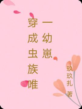 穿成虫族唯一幼崽(玖玖扎)_主受还是主攻