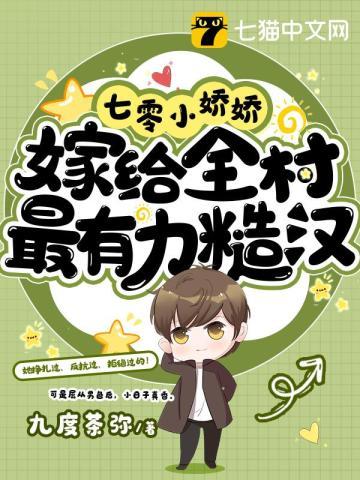 七零小娇娇嫁给全村最有力糙汉九度茶弥盈