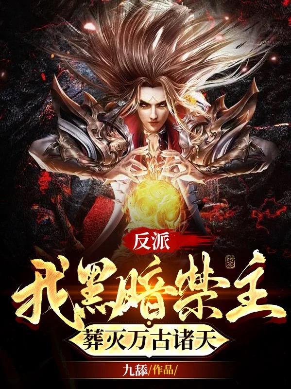反派我黑暗禁主葬灭万古诸天 九舔