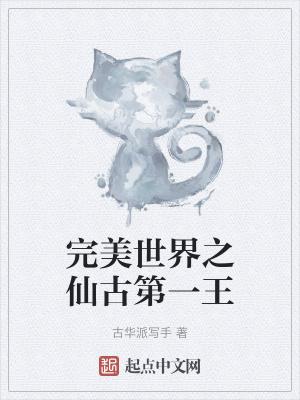 完美世界之仙古第一王作者古华派写手
