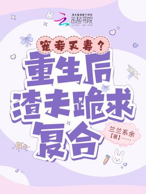 宠妾灭妻重生后渣夫跪求复合 兰兰系余