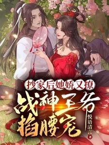 抄家后她娇又撩战神王爷掐腰宠短剧