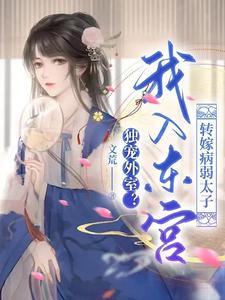 独宠外室?我入东宫转嫁病弱太子 百度