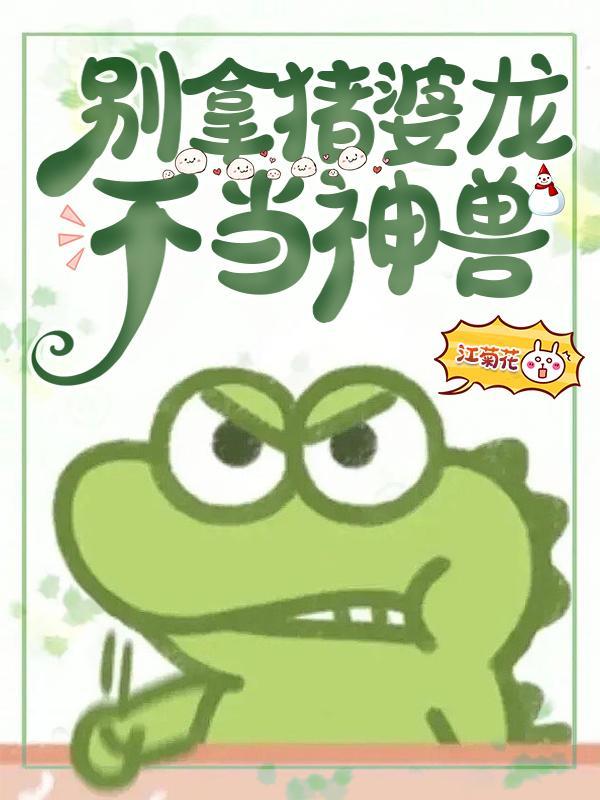 别拿猪婆龙不当神兽虞安安什么时候下线