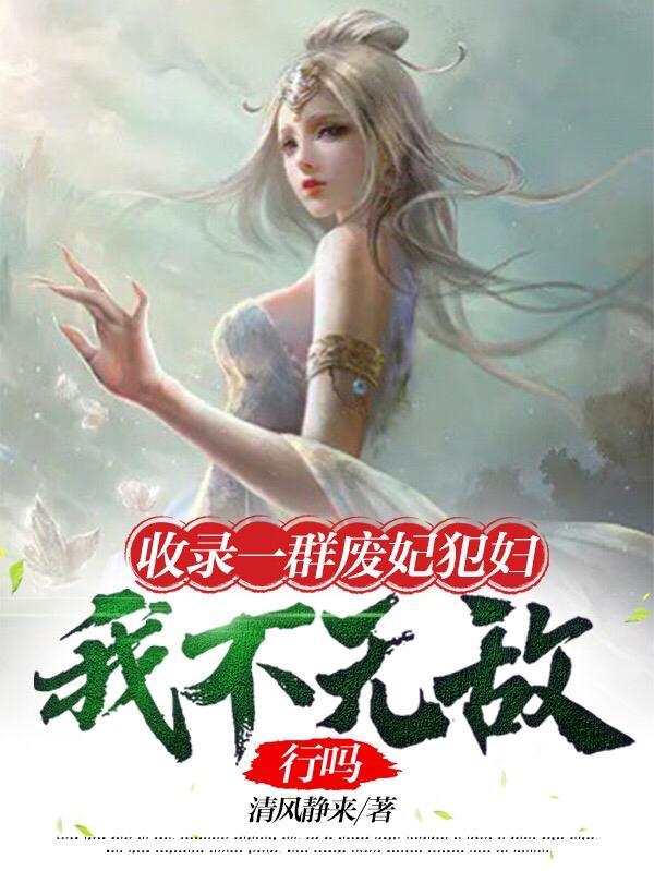 收录一群废妃犯妇我不无敌行吗无删减版