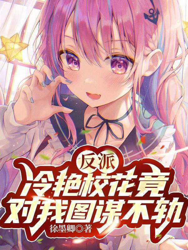 反派冷艳校花竟对我图谋不轨txt