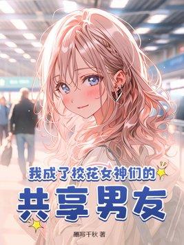 我成了校花女神们的共享男友 第246章