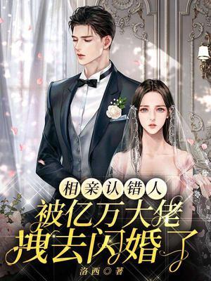 相亲认错人被亿万大佬拽去闪婚了免
