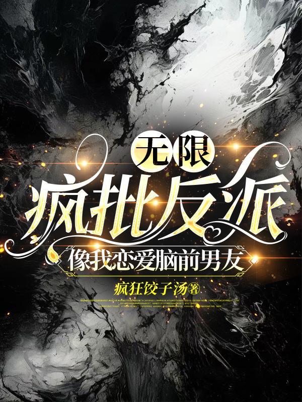 无限疯批反派像我恋爱脑前男友TXT