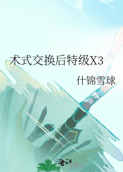 术式交换后特级X3什锦雪球免费阅读