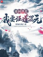 返回洪荒开局剧透混沌钟首页