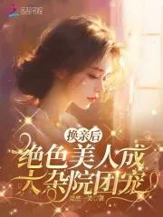 换亲后绝色美人成大杂院团宠  笔趣阁