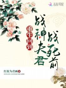 重生回到战神夫君战死前的
