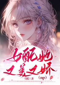 女配她又美又娇(NPH)by雪纸