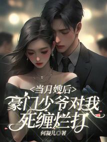 当月嫂后豪门少爷对我死缠烂打