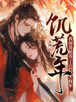 饥荒年我囤货娇养了古代大将军全文