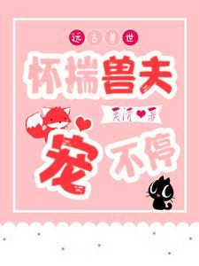 远古兽世怀揣兽夫宠不停在线