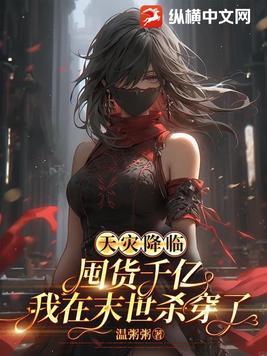 天灾降临囤货千亿我在末世杀穿了全文阅读