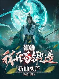 仙唐我开局锻造斩仙葫芦为什么不更新了