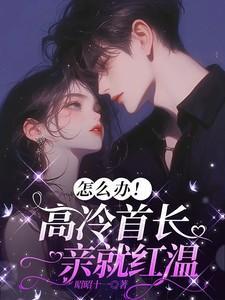 怎么办高冷首长一亲就红温140章