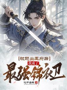 被赶出王府后我成了最强锦衣卫短剧合集