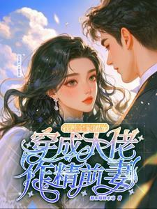 穿成大佬作精前妻我被全家团宠免费阅读