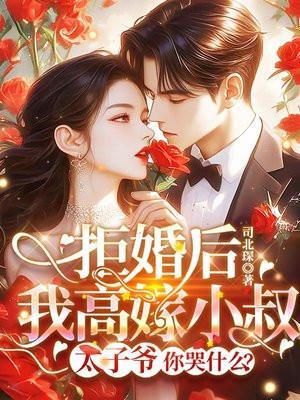 拒婚后我高嫁小叔太子爷你哭什么?