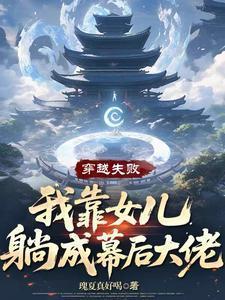 穿越失败我靠女儿躺成幕后大佬完整阅读