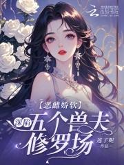 恶雌娇软深陷五个兽夫修罗场免费阅读226章