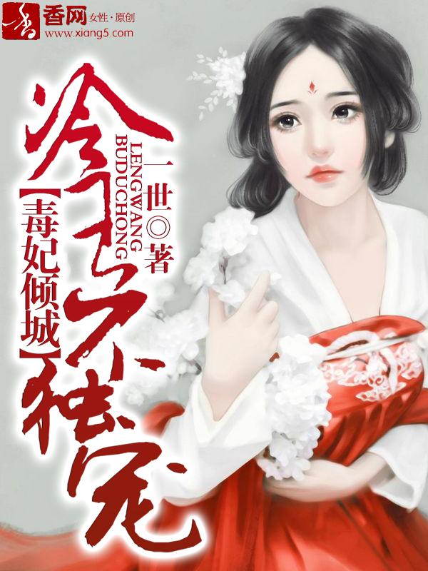 毒妃重生冷王宠妻太霸道全文免费阅读