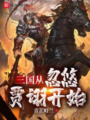 三国从忽悠贾诩开始 未删减最新章节 无弹窗