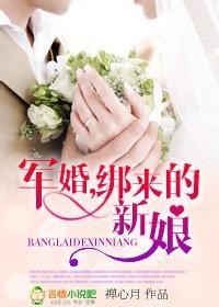 军婚之绑来的新娘全文免费阅读
